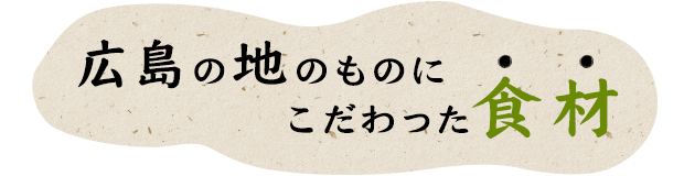 広島の地のものにこだわった食材